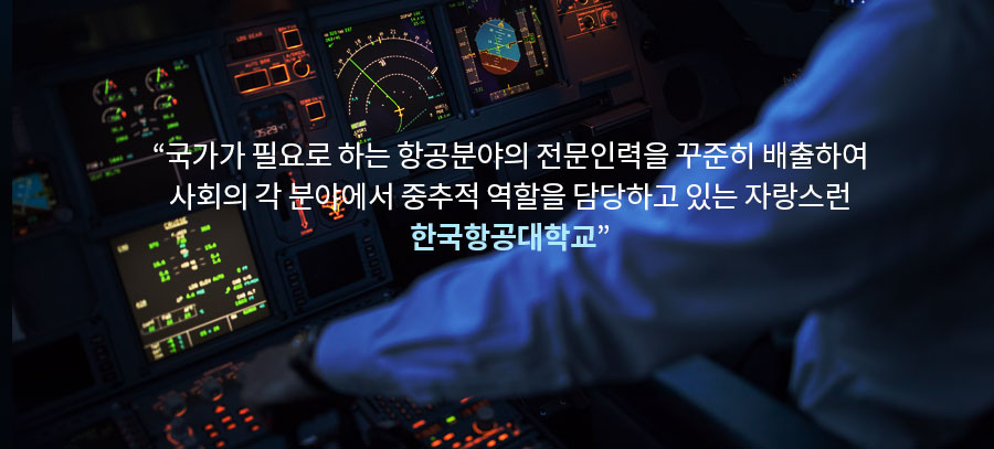 국가가 필요로 하는 항공분야의 전문인력을 꾸준히 배출하여 사회의 각 분야에서 중추적 역할을 담당하고 있는 자랑스런 한국항공대학교